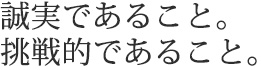 誠実であること。挑戦的であること。