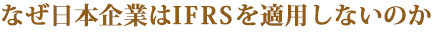 なぜ日本企業はIFRSを適用しないのか